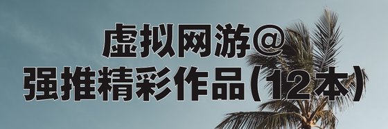 虚拟网游@强推精彩作品(12本)